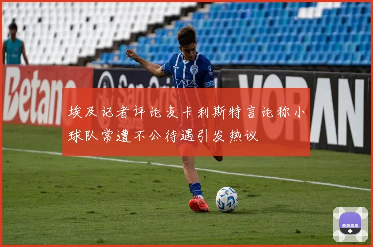 埃及记者评论麦卡利斯特言论称小球队常遭不公待遇引发热议