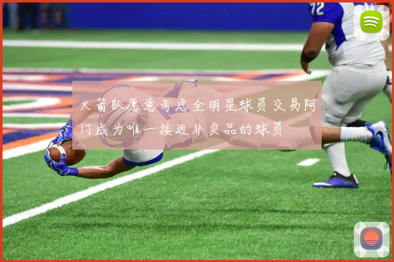火箭队愿意考虑全明星球员交易阿门成为唯一接近非卖品的球员