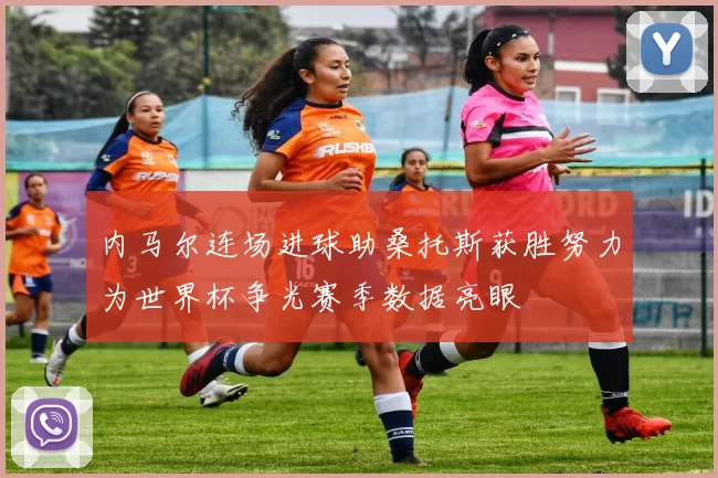 内马尔连场进球助桑托斯获胜努力为世界杯争光赛季数据亮眼
