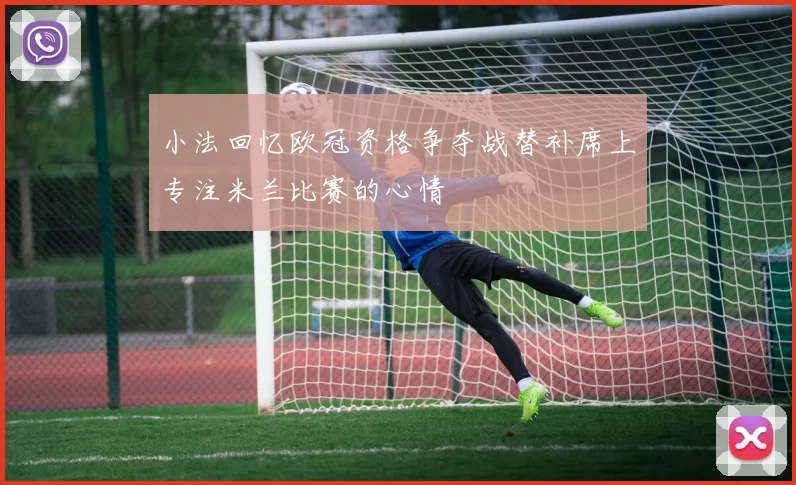 小法回忆欧冠资格争夺战替补席上专注米兰比赛的心情