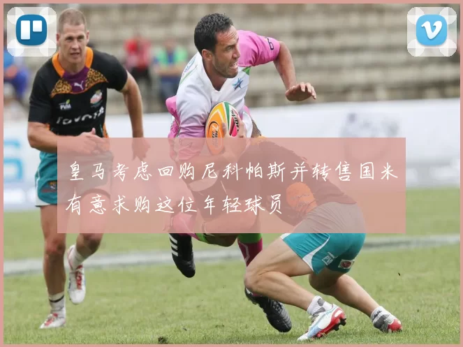 皇马考虑回购尼科帕斯并转售国米有意求购这位年轻球员