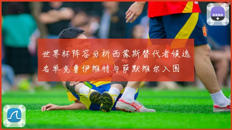 世界杯阵容分析西蒙斯替代者候选名单克鲁伊维特与萨默维尔入围