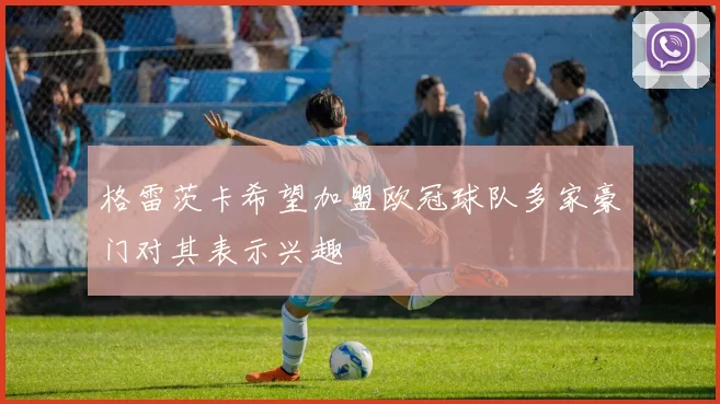 格雷茨卡希望加盟欧冠球队多家豪门对其表示兴趣