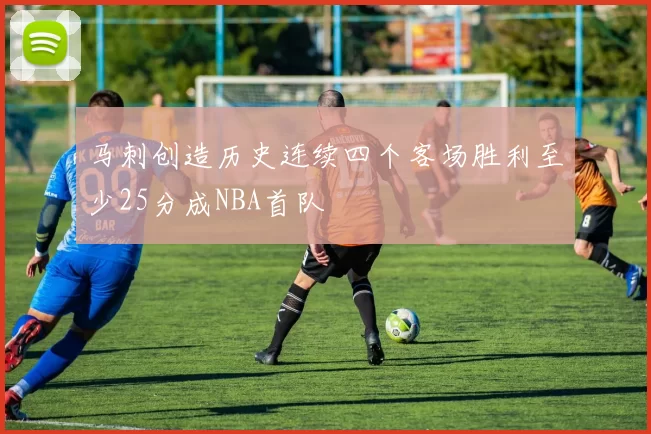 马刺创造历史连续四个客场胜利至少25分成NBA首队