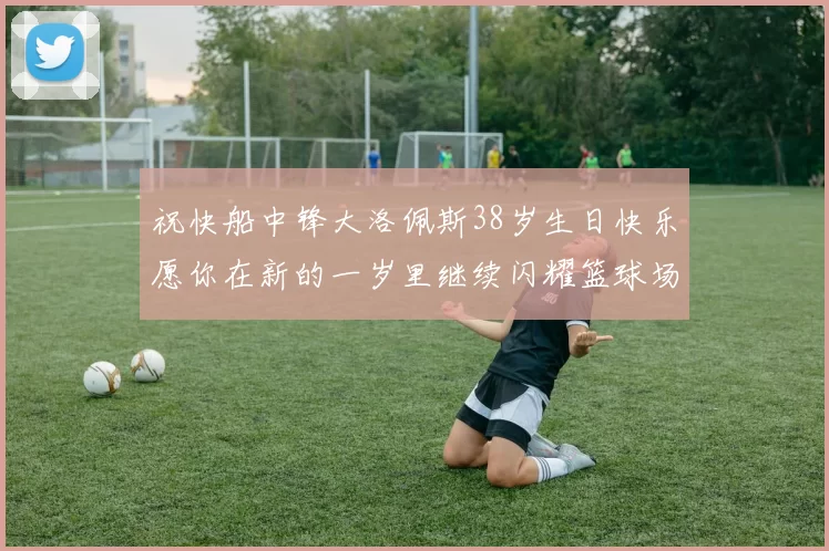 祝快船中锋大洛佩斯38岁生日快乐愿你在新的一岁里继续闪耀篮球场